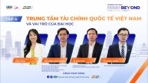 [HCMC Beyond – Tập 4]: Trung tâm tài chính quốc tế tại Việt Nam và vai trò của đại học